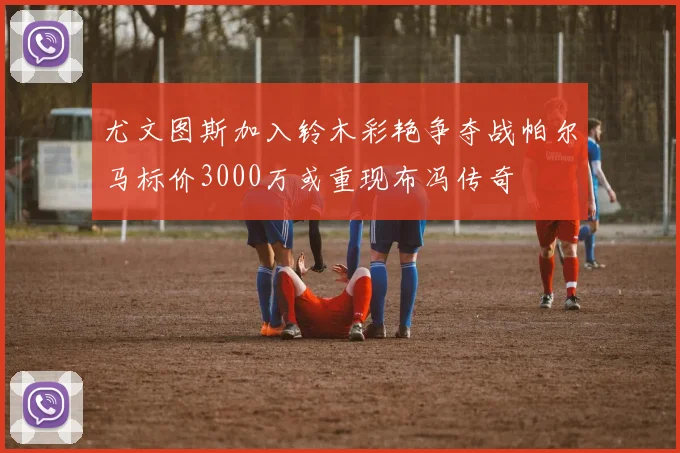 尤文图斯加入铃木彩艳争夺战帕尔马标价3000万或重现布冯传奇
