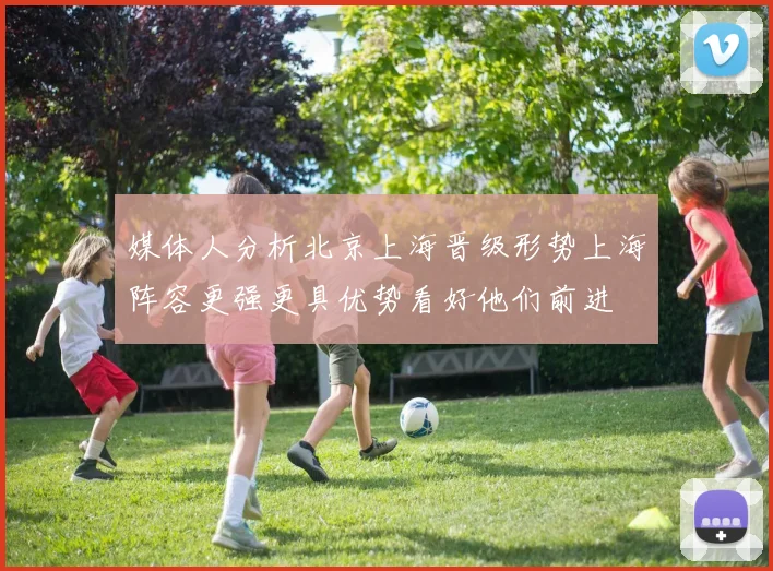 媒体人分析北京上海晋级形势上海阵容更强更具优势看好他们前进