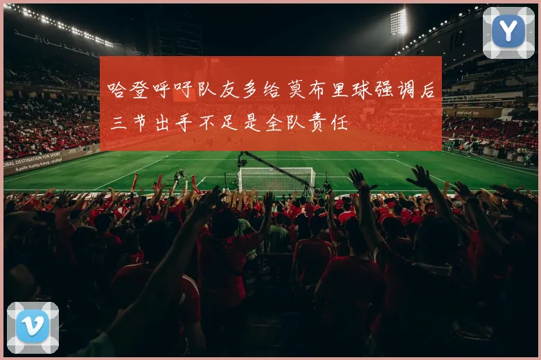 哈登呼吁队友多给莫布里球强调后三节出手不足是全队责任