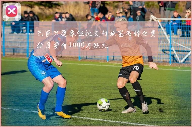 巴萨只愿象征性支付坎塞洛转会费新月要价1000万欧元