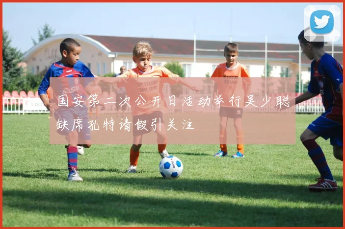 国安第二次公开日活动举行吴少聪缺席孔特请假引关注