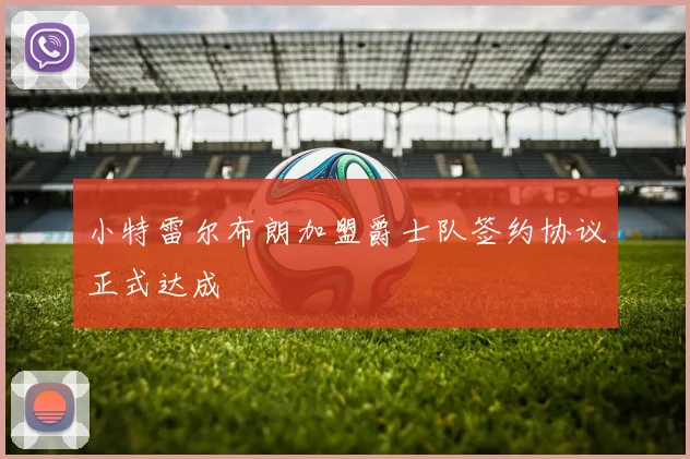 小特雷尔布朗加盟爵士队签约协议正式达成