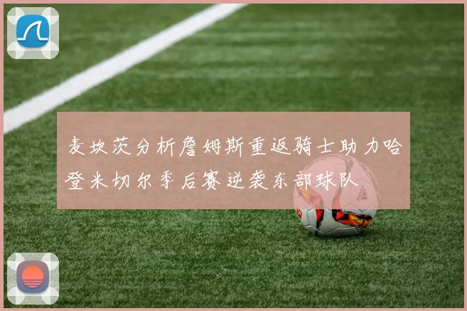 麦坎茨分析詹姆斯重返骑士助力哈登米切尔季后赛逆袭东部球队