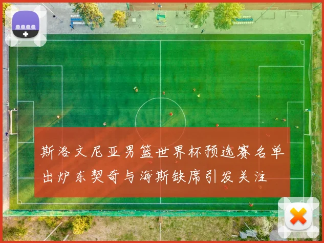斯洛文尼亚男篮世界杯预选赛名单出炉东契奇与海斯缺席引发关注