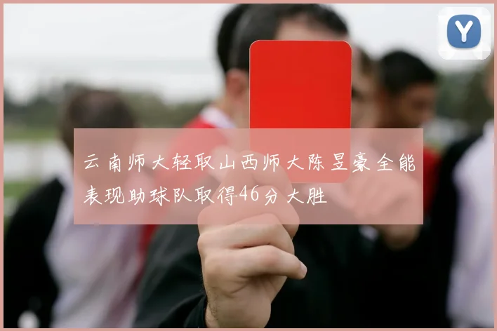 云南师大轻取山西师大陈昱豪全能表现助球队取得46分大胜