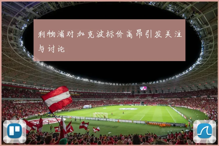 利物浦对加克波标价高昂引发关注与讨论