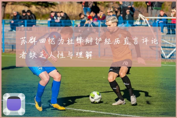 苏群回忆为杜锋辩护经历直言评论者缺乏人性与理解