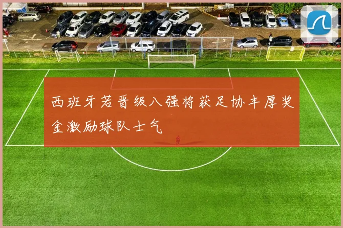 西班牙若晋级八强将获足协丰厚奖金激励球队士气