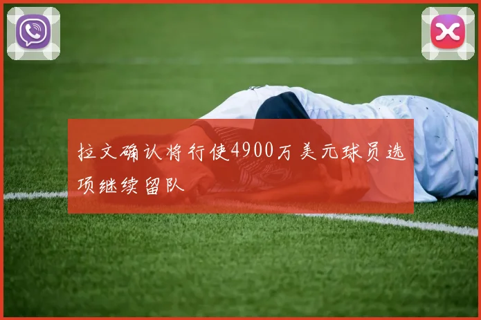 拉文确认将行使4900万美元球员选项继续留队
